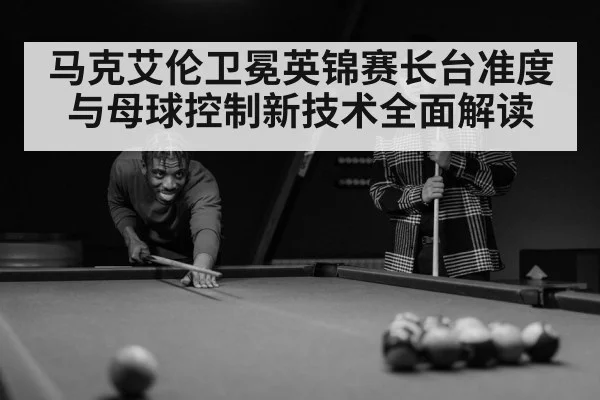 马克艾伦卫冕英锦赛长台准度与母球控制新技术全面解读