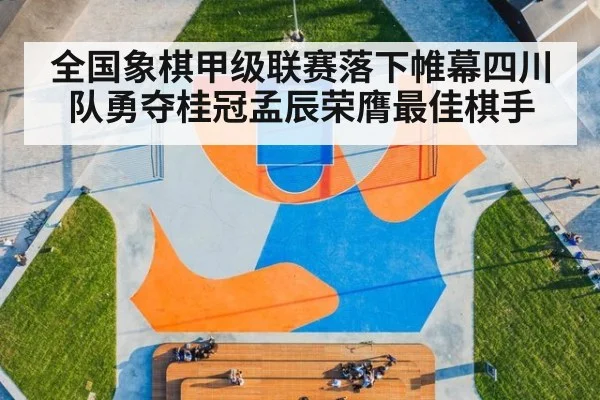 全国象棋甲级联赛落下帷幕四川队勇夺桂冠孟辰荣膺最佳棋手