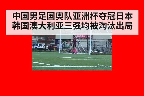 中国男足国奥队亚洲杯夺冠日本韩国澳大利亚三强均被淘汰出局